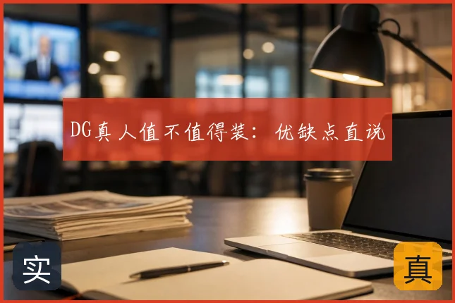 DG真人值不值得装：优缺点直说