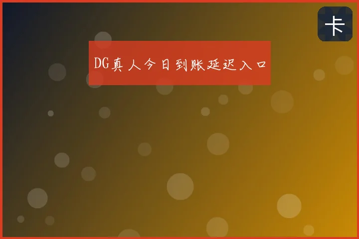 DG真人今日到账延迟入口