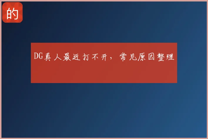 DG真人最近打不开，常见原因整理